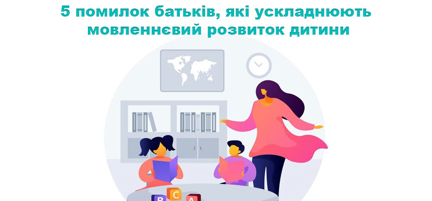 5 помилок батьків, які ускладнюють мовленнєвий розвиток дитини 5 помилок батьків, які ускладнюють мовленнєвий розвиток дитини