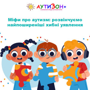 Міфи про аутизм: розвінчуємо найпоширеніші хибні уявлення