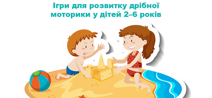 Ігри для розвитку дрібної моторики у дітей 2–6 років Ігри для розвитку дрібної моторики у дітей 2–6 років