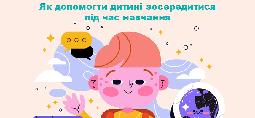 Як допомогти дитині зосередитися під час навчання