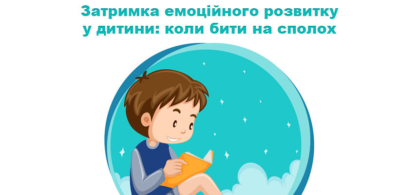 Затримка емоційного розвитку у дитини: коли бити на сполох