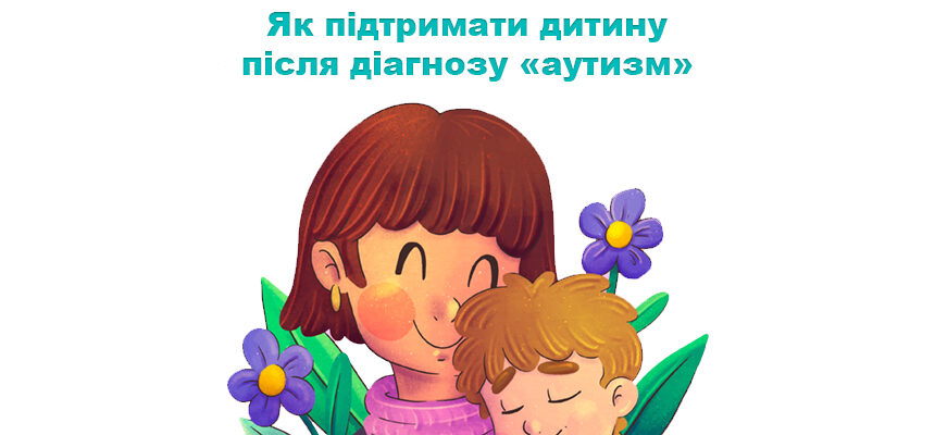 Як підтримати дитину після діагнозу «аутизм»
